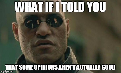 Matrix Morpheus Meme | WHAT IF I TOLD YOU THAT SOME OPINIONS AREN'T ACTUALLY GOOD | image tagged in memes,matrix morpheus | made w/ Imgflip meme maker