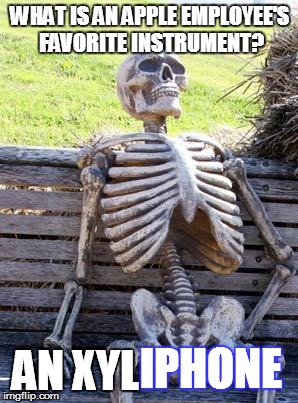 Waiting Skeleton Meme | WHAT IS AN APPLE EMPLOYEE'S FAVORITE INSTRUMENT? AN XYL; IPHONE | image tagged in memes,waiting skeleton | made w/ Imgflip meme maker