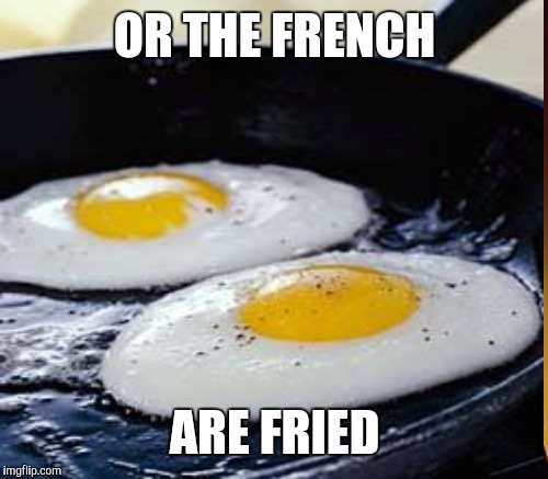 OR THE FRENCH ARE FRIED | made w/ Imgflip meme maker
