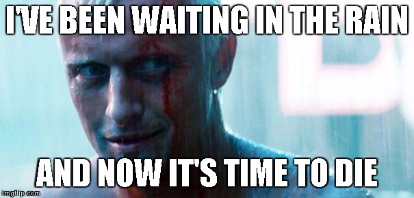 Roy batty | I'VE BEEN WAITING IN THE RAIN AND NOW IT'S TIME TO DIE | image tagged in roy batty | made w/ Imgflip meme maker