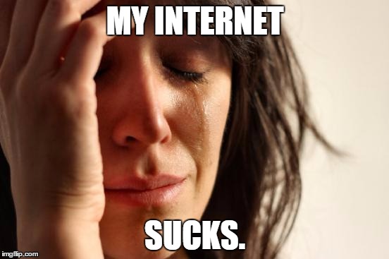 First World Problems | MY INTERNET; SUCKS. | image tagged in memes,first world problems | made w/ Imgflip meme maker
