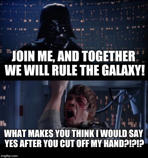 Coming soon: Star Wars, The Memes Awaken!! | JOIN ME, AND TOGETHER WE WILL RULE THE GALAXY! WHAT MAKES YOU THINK I WOULD SAY YES AFTER YOU CUT OFF MY HAND?!?!? | image tagged in memes,star wars no,hand | made w/ Imgflip meme maker