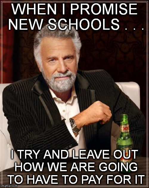 SELLING THE DREAM - WE'LL AGREE ON WHAT WE CAN! | WHEN I PROMISE NEW SCHOOLS . . . I TRY AND LEAVE OUT HOW WE ARE GOING TO HAVE TO PAY FOR IT | image tagged in memes,the most interesting man in the world,school | made w/ Imgflip meme maker