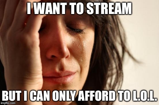 First World Problems | I WANT TO STREAM; BUT I CAN ONLY AFFORD TO L.O.L. | image tagged in memes,first world problems | made w/ Imgflip meme maker