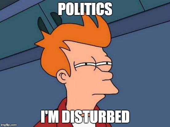 Futurama Fry | POLITICS; I'M DISTURBED | image tagged in memes,futurama fry | made w/ Imgflip meme maker
