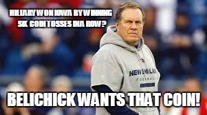 HILLARY WON IOWA BY WINNING SIX COIN TOSSES IN A ROW? BELICHICK WANTS THAT COIN! | image tagged in hillary,iowa,new hampshire,hillary clinton | made w/ Imgflip meme maker