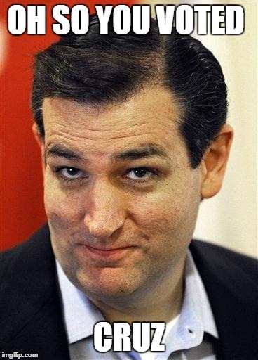 Bashful Ted Cruz | OH SO YOU VOTED; CRUZ | image tagged in bashful ted cruz | made w/ Imgflip meme maker