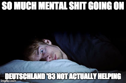 SO MUCH MENTAL SHIT GOING ON; DEUTSCHLAND '83 NOT ACTUALLY HELPING | made w/ Imgflip meme maker