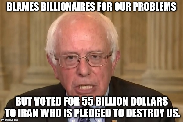 Bernie Sanders | BLAMES BILLIONAIRES FOR OUR PROBLEMS; BUT VOTED FOR 55 BILLION DOLLARS TO IRAN WHO IS PLEDGED TO DESTROY US. | image tagged in bernie sanders | made w/ Imgflip meme maker