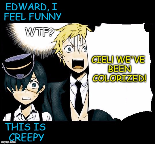 WTF, Where Did That Come From? | EDWARD, I FEEL FUNNY; WTF? CIEL! WE'VE BEEN COLORIZED! THIS IS CREEPY | image tagged in wtf black butler ciel edward,colorized,ciel phantomhive,edward midford | made w/ Imgflip meme maker