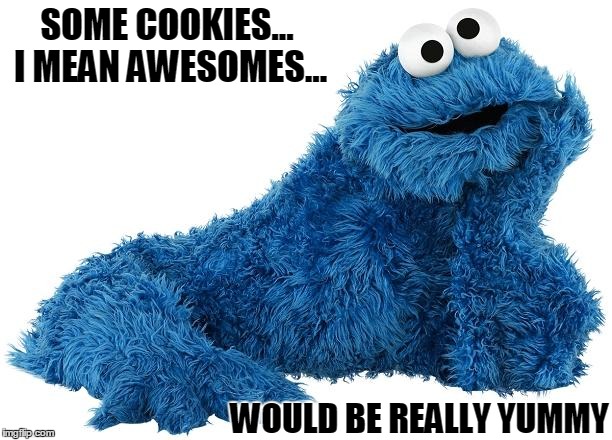Cookie Monster | SOME COOKIES... I MEAN AWESOMES... WOULD BE REALLY YUMMY | image tagged in cookie monster | made w/ Imgflip meme maker