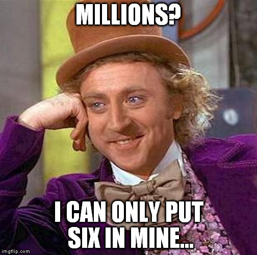 Creepy Condescending Wonka Meme | MILLIONS? I CAN ONLY PUT SIX IN MINE... | image tagged in memes,creepy condescending wonka | made w/ Imgflip meme maker