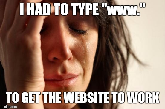 These websites are the worst | I HAD TO TYPE "www."; TO GET THE WEBSITE TO WORK | image tagged in memes,first world problems,website | made w/ Imgflip meme maker