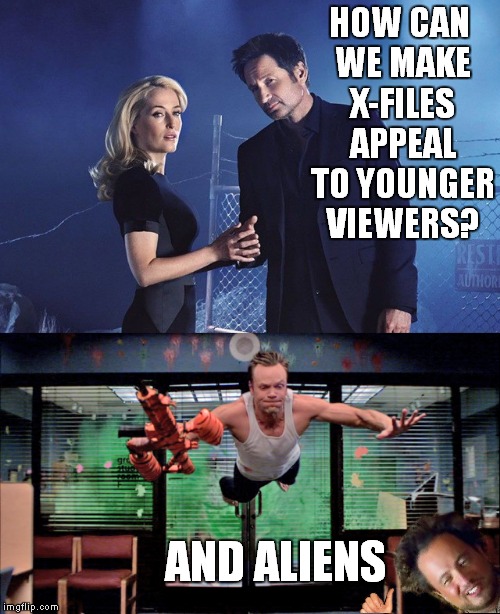 Gotta say I'm glad it's back... | HOW CAN WE MAKE X-FILES APPEAL TO YOUNGER VIEWERS? AND ALIENS | image tagged in x files,ancient aliens,community | made w/ Imgflip meme maker