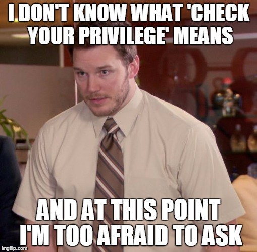 Afraid To Ask Andy | I DON'T KNOW WHAT 'CHECK YOUR PRIVILEGE' MEANS; AND AT THIS POINT I'M TOO AFRAID TO ASK | image tagged in memes,afraid to ask andy,AdviceAnimals | made w/ Imgflip meme maker