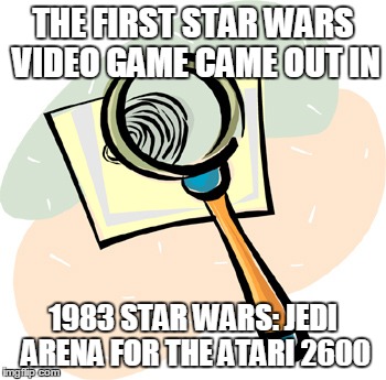 THE FIRST STAR WARS VIDEO GAME CAME OUT IN 1983	STAR WARS: JEDI ARENA FOR THE	ATARI 2600 | made w/ Imgflip meme maker
