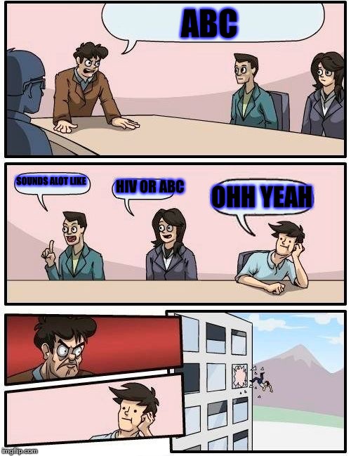 Boardroom Meeting Suggestion Meme | ABC; SOUNDS ALOT LIKE; HIV OR ABC; OHH YEAH | image tagged in memes,boardroom meeting suggestion | made w/ Imgflip meme maker