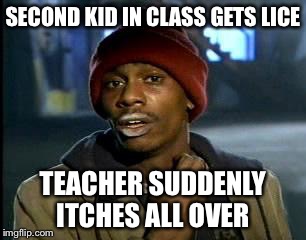 Y'all Got Any More Of That | SECOND KID IN CLASS GETS LICE; TEACHER SUDDENLY ITCHES ALL OVER | image tagged in memes,yall got any more of | made w/ Imgflip meme maker