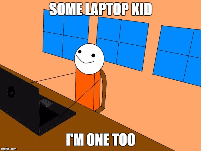 I'm one too | SOME LAPTOP KID; I'M ONE TOO | image tagged in i'm one too | made w/ Imgflip meme maker
