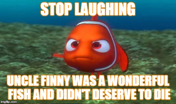 STOP LAUGHING UNCLE FINNY WAS A WONDERFUL FISH AND DIDN'T DESERVE TO DIE | made w/ Imgflip meme maker