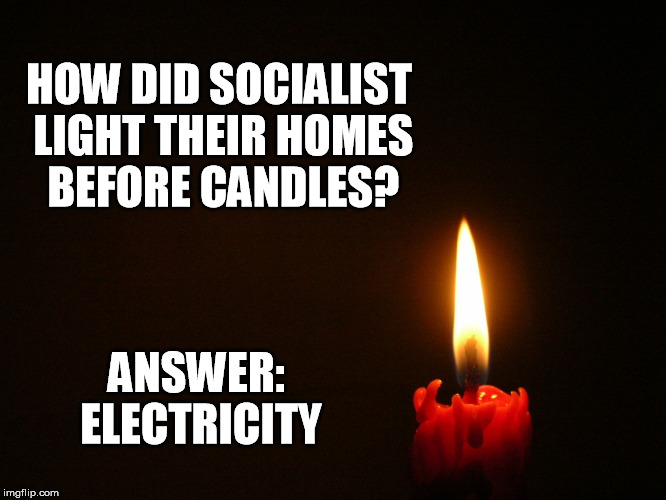 Feel the Bern | HOW DID SOCIALIST LIGHT THEIR HOMES BEFORE CANDLES? ANSWER: ELECTRICITY | image tagged in candle,socialism | made w/ Imgflip meme maker