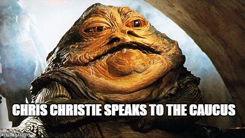 Jabba the Hutt | CHRIS CHRISTIE SPEAKS TO THE CAUCUS | image tagged in jabba the hutt | made w/ Imgflip meme maker
