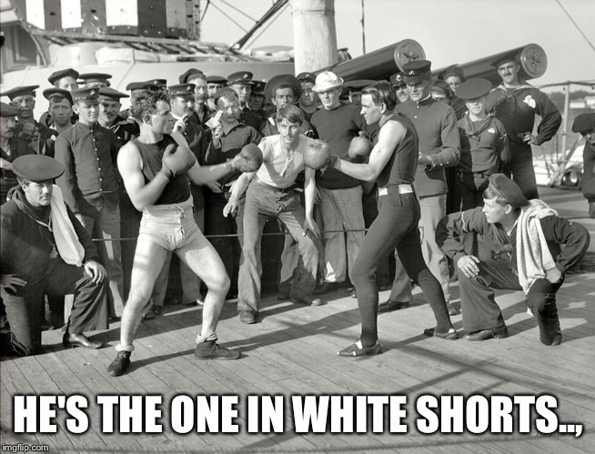 BOXERS  | HE'S THE ONE IN WHITE SHORTS.., | image tagged in boxers | made w/ Imgflip meme maker