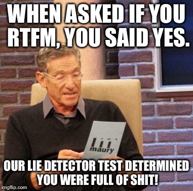Maury Lie Detector Meme | WHEN ASKED IF YOU RTFM, YOU SAID YES. OUR LIE DETECTOR TEST DETERMINED YOU WERE FULL OF SHIT! | image tagged in memes,maury lie detector | made w/ Imgflip meme maker