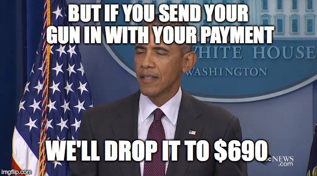 BUT IF YOU SEND YOUR GUN IN WITH YOUR PAYMENT WE'LL DROP IT TO $690 | made w/ Imgflip meme maker
