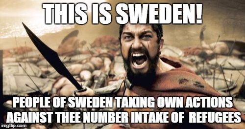 Sparta Leonidas Meme | THIS IS SWEDEN! PEOPLE OF SWEDEN TAKING OWN ACTIONS AGAINST THEE NUMBER INTAKE OF 
REFUGEES | image tagged in memes,sparta leonidas | made w/ Imgflip meme maker