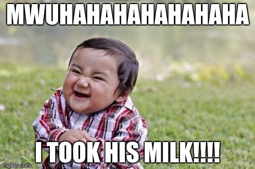Evil Toddler Meme | MWUHAHAHAHAHAHAHA; I TOOK HIS MILK!!!! | image tagged in memes,evil toddler | made w/ Imgflip meme maker