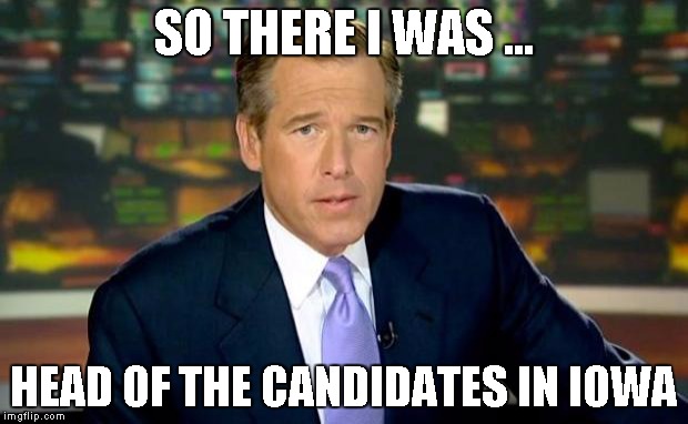 Brian Williams Was There | SO THERE I WAS ... HEAD OF THE CANDIDATES IN IOWA | image tagged in memes,brian williams was there | made w/ Imgflip meme maker
