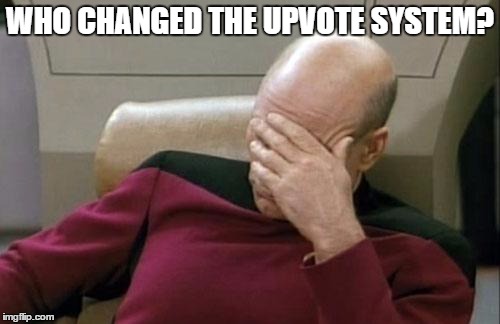 Been gone for 3 months, what happened. | WHO CHANGED THE UPVOTE SYSTEM? | image tagged in memes,captain picard facepalm | made w/ Imgflip meme maker