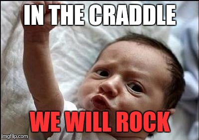 Stay Strong Baby | IN THE CRADDLE; WE WILL ROCK | image tagged in stay strong baby,rock and roll,funny memes,van halen | made w/ Imgflip meme maker