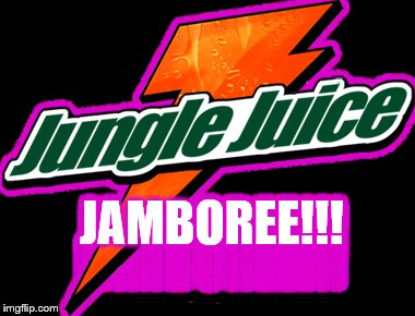 JAMBOREE!!! | image tagged in jungle juice,jamboree | made w/ Imgflip meme maker