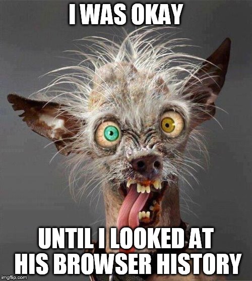 I WAS OKAY UNTIL I LOOKED AT HIS BROWSER HISTORY | made w/ Imgflip meme maker