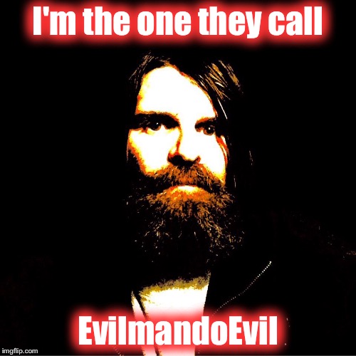 I'm the one they call; EvilmandoEvil | made w/ Imgflip meme maker