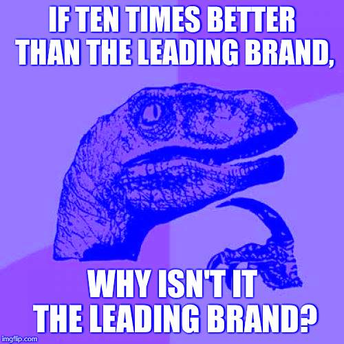 Philosoraptor Meme | IF TEN TIMES BETTER THAN THE LEADING BRAND, WHY ISN'T IT THE LEADING BRAND? | image tagged in memes,philosoraptor | made w/ Imgflip meme maker