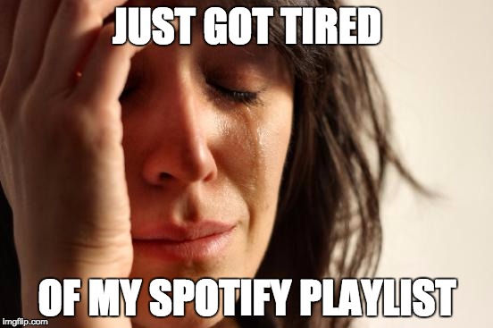 First World Problems | JUST GOT TIRED; OF MY SPOTIFY PLAYLIST | image tagged in memes,first world problems | made w/ Imgflip meme maker