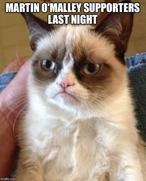 Grumpy Cat Meme | MARTIN O'MALLEY SUPPORTERS LAST NIGHT | image tagged in memes,grumpy cat | made w/ Imgflip meme maker
