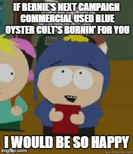 Craig Would Be So Happy | IF BERNIE'S NEXT CAMPAIGN COMMERCIAL USED BLUE OYSTER CULT'S BURNIN' FOR YOU; I WOULD BE SO HAPPY | image tagged in craig would be so happy,AdviceAnimals | made w/ Imgflip meme maker