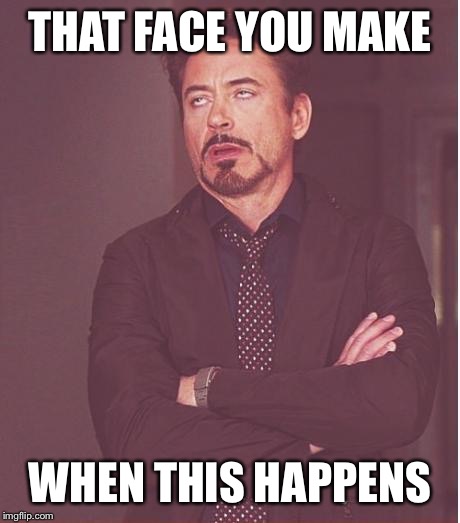 THAT FACE YOU MAKE WHEN THIS HAPPENS | image tagged in memes,face you make robert downey jr | made w/ Imgflip meme maker