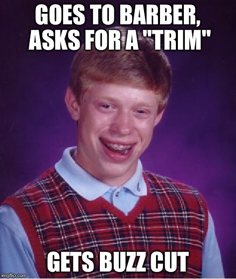 Bad Luck Brian Meme | GOES TO BARBER, ASKS FOR A "TRIM"; GETS BUZZ CUT | image tagged in memes,bad luck brian | made w/ Imgflip meme maker