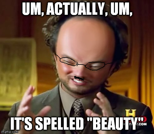 Ancient-Aliens Squishy2 | UM, ACTUALLY, UM, IT'S SPELLED "BEAUTY" | image tagged in ancient-aliens squishy2 | made w/ Imgflip meme maker