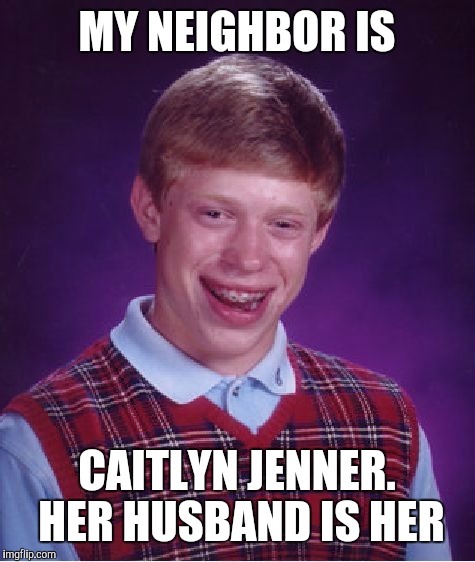 Bad Luck Brian Meme | MY NEIGHBOR IS CAITLYN JENNER. HER HUSBAND IS HER | image tagged in memes,bad luck brian | made w/ Imgflip meme maker