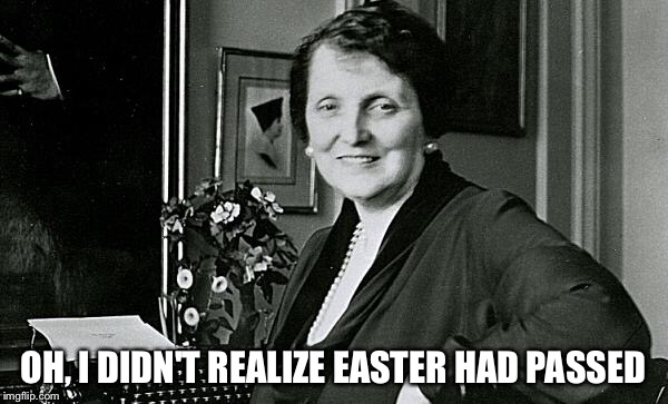 OH, I DIDN'T REALIZE EASTER HAD PASSED | image tagged in easter | made w/ Imgflip meme maker