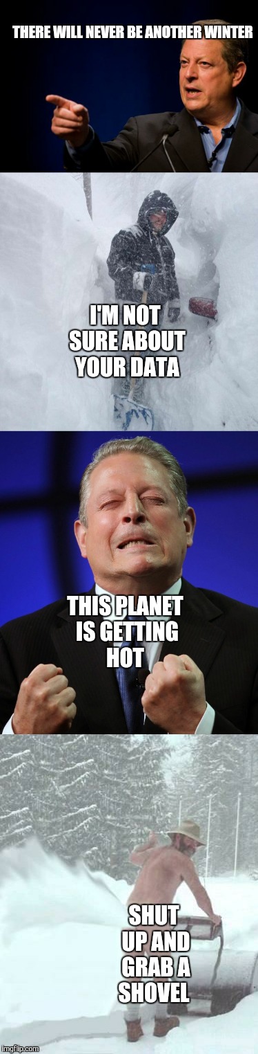 Groundhog day with Al Gore. | THERE WILL NEVER BE ANOTHER WINTER; I'M NOT SURE ABOUT YOUR DATA; THIS PLANET IS GETTING HOT; SHUT UP AND GRAB A SHOVEL | image tagged in climate change,al gore,snow,groundhog day | made w/ Imgflip meme maker