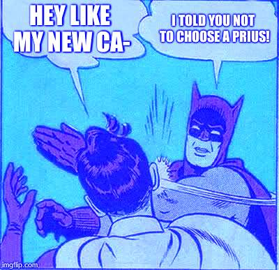 Batman Slapping Robin | HEY LIKE MY NEW CA-; I TOLD YOU NOT TO CHOOSE A PRIUS! | image tagged in memes,batman slapping robin | made w/ Imgflip meme maker