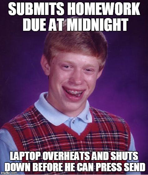 Bad Luck Brian | SUBMITS HOMEWORK DUE AT MIDNIGHT; LAPTOP OVERHEATS AND SHUTS DOWN BEFORE HE CAN PRESS SEND | image tagged in memes,bad luck brian | made w/ Imgflip meme maker