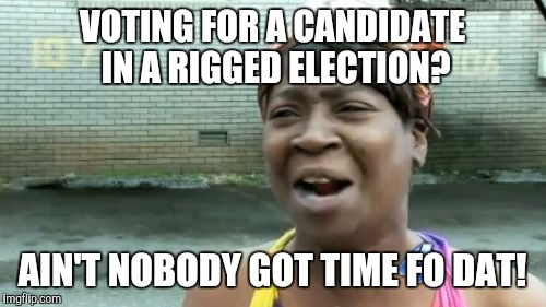 I don't even bother voting for this very reason. | VOTING FOR A CANDIDATE IN A RIGGED ELECTION? AIN'T NOBODY GOT TIME FO DAT! | image tagged in memes,aint nobody got time for that | made w/ Imgflip meme maker